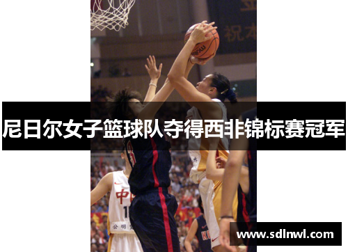 尼日尔女子篮球队夺得西非锦标赛冠军 尼日尔女子篮球队夺得西非锦标赛冠军