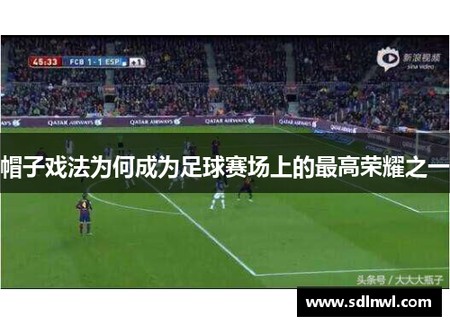 帽子戏法为何成为足球赛场上的最高荣耀之一 帽子戏法为何成为足球赛场上的最高荣耀之一